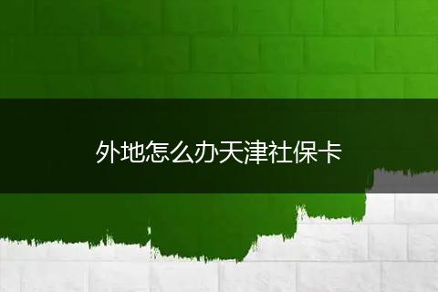 外地怎么办天津社保卡