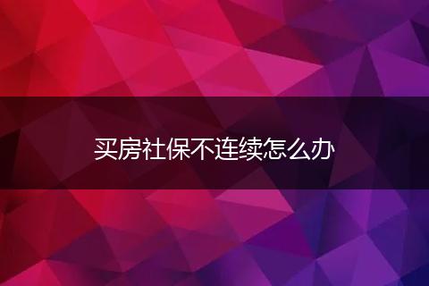 买房社保不连续怎么办