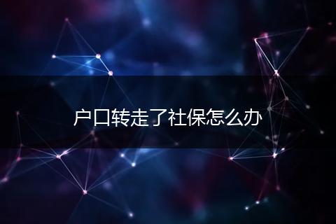 户口转走了社保怎么办