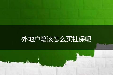 外地户籍该怎么买社保呢