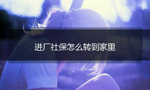 进厂社保怎么转到家里