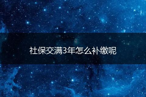 社保交满3年怎么补缴呢