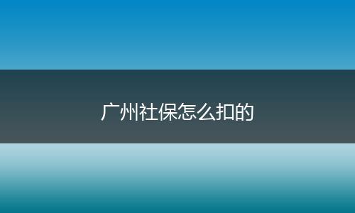 广州社保怎么扣的