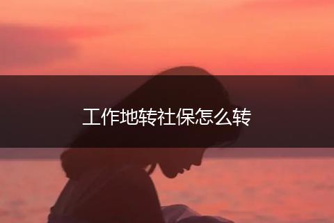 工作地转社保怎么转