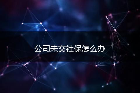 公司未交社保怎么办