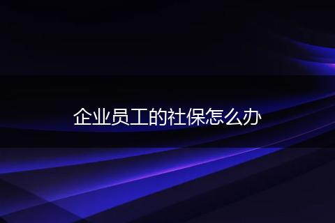 企业员工的社保怎么办