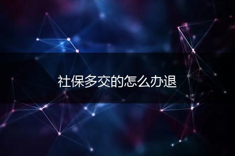 社保多交的怎么办退