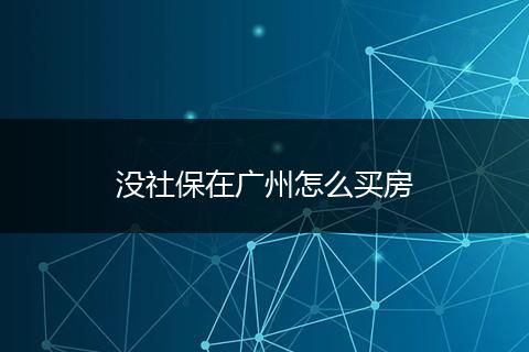 没社保在广州怎么买房