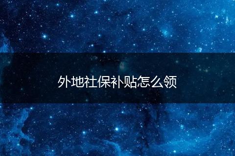 外地社保补贴怎么领