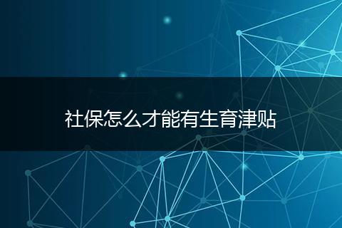 社保怎么才能有生育津贴