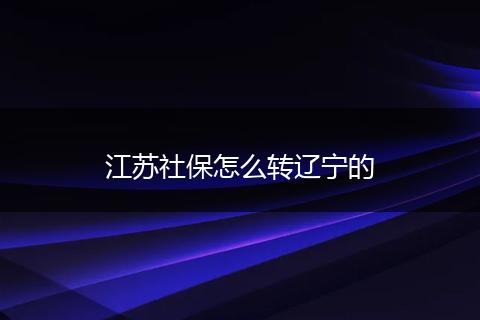 江苏社保怎么转辽宁的