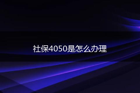 社保4050是怎么办理