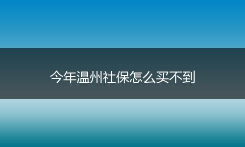 今年温州社保怎么买不到
