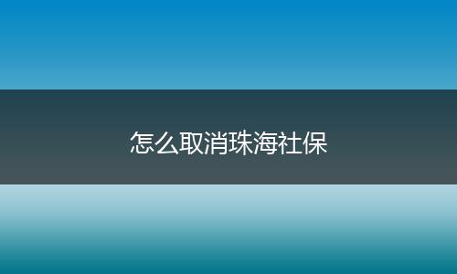 怎么取消珠海社保