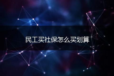 民工买社保怎么买划算