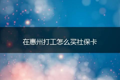 在惠州打工怎么买社保卡