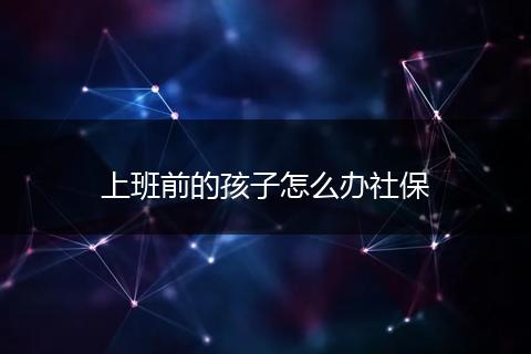 上班前的孩子怎么办社保