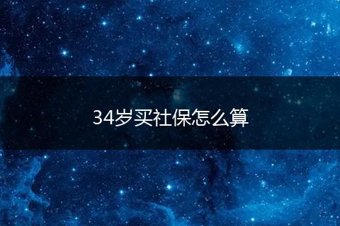 34岁买社保怎么算