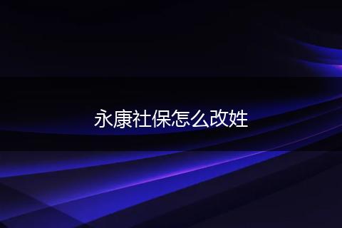 永康社保怎么改姓