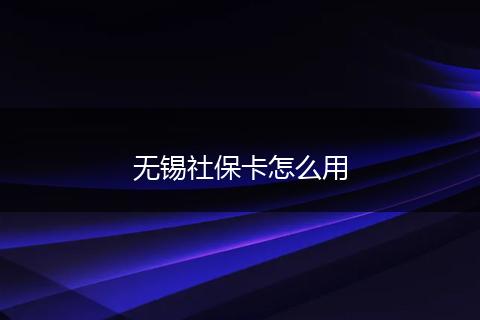 无锡社保卡怎么用