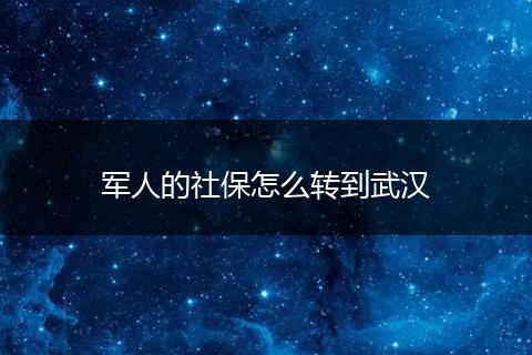 军人的社保怎么转到武汉