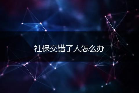 社保交错了人怎么办