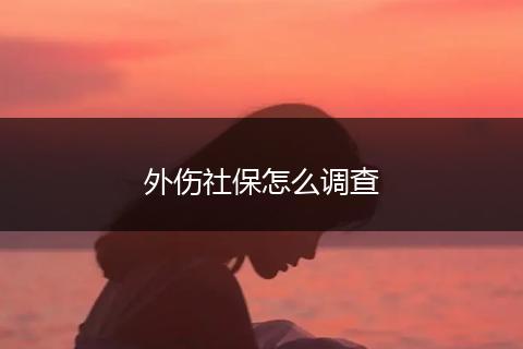 外伤社保怎么调查