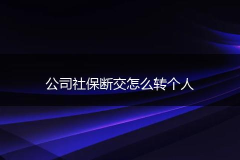 公司社保断交怎么转个人