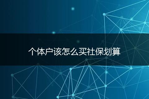个体户该怎么买社保划算