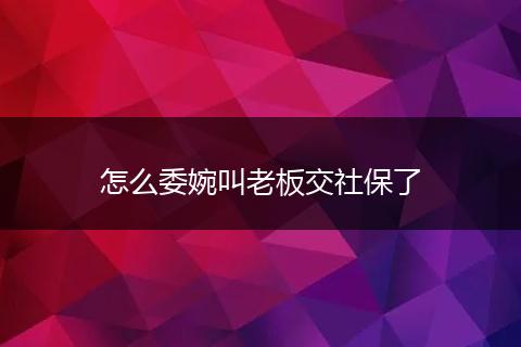 怎么委婉叫老板交社保了