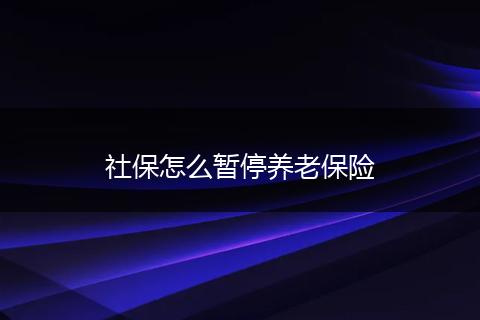 社保怎么暂停养老保险