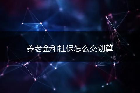 养老金和社保怎么交划算