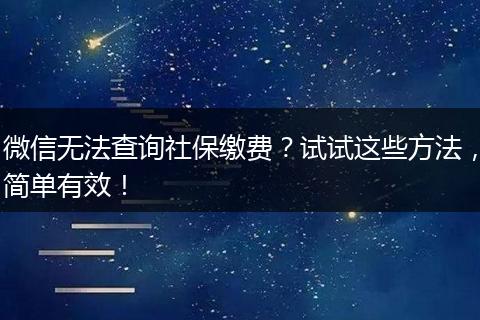 微信无法查询社保缴费？试试这些方法，简单有效！