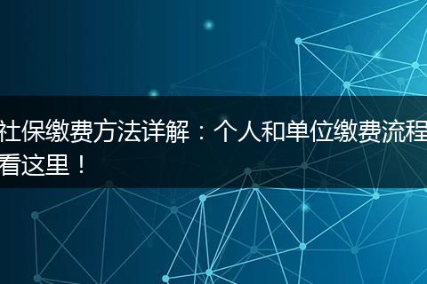 社保缴费方法详解：个人和单位缴费流程看这里！