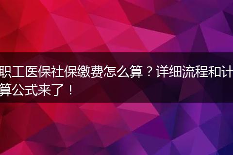 职工医保社保缴费怎么算？详细流程和计算公式来了！