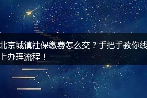 北京城镇社保缴费怎么交？手把手教你线上办理流程！