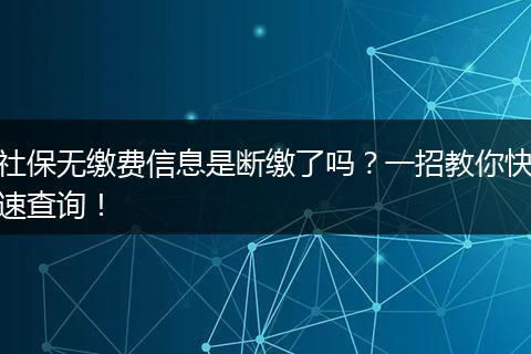 社保无缴费信息是断缴了吗？一招教你快速查询！