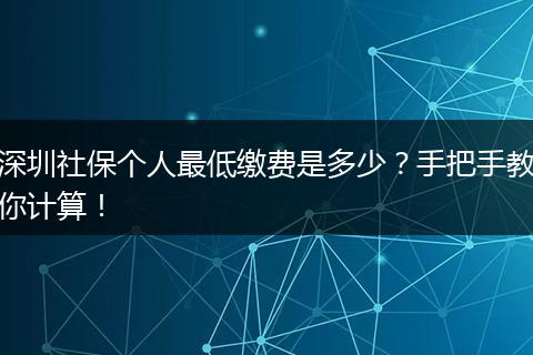深圳社保个人最低缴费是多少？手把手教你计算！