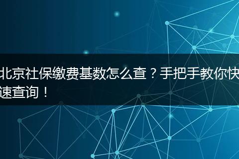 北京社保缴费基数怎么查？手把手教你快速查询！