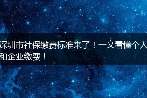 深圳市社保缴费标准来了！一文看懂个人和企业缴费！