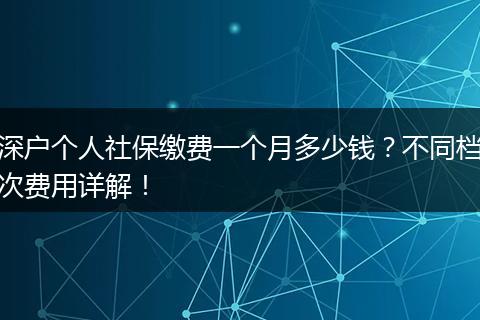 深户个人社保缴费一个月多少钱？不同档次费用详解！