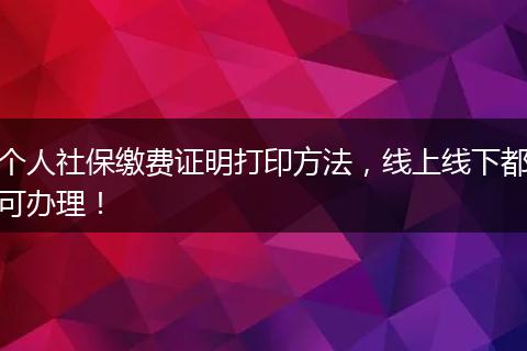 个人社保缴费证明打印方法，线上线下都可办理！