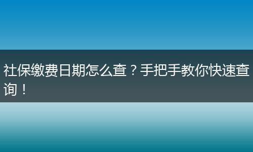 社保缴费日期怎么查？手把手教你快速查询！