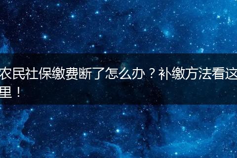 农民社保缴费断了怎么办？补缴方法看这里！
