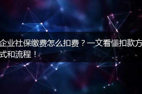 企业社保缴费怎么扣费？一文看懂扣款方式和流程！