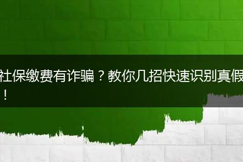 社保缴费有诈骗？教你几招快速识别真假！