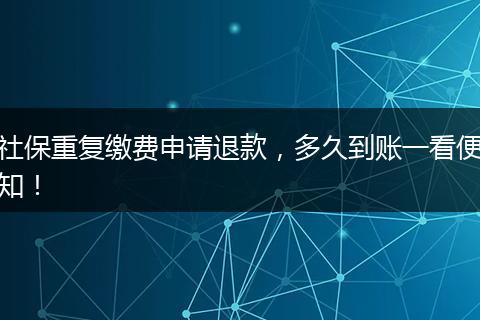 社保重复缴费申请退款，多久到账一看便知！