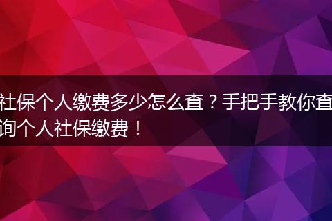 社保个人缴费多少怎么查？手把手教你查询个人社保缴费！