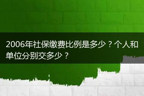 2006年社保缴费比例是多少？个人和单位分别交多少？