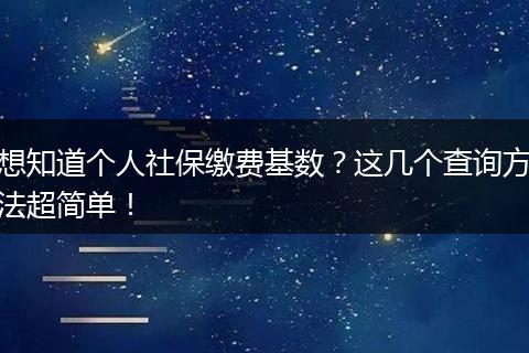 想知道个人社保缴费基数？这几个查询方法超简单！
